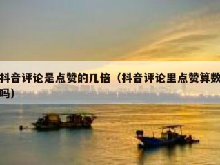 抖音评论是点赞的几倍（抖音评论里点赞算数吗）