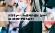 如何看youtube删除的视频（youtube被删的视频怎么看）