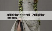 国外版抖音tiktok网站（海外版抖音tiktok网址）