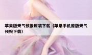 苹果版天气预报原装下载（苹果手机原版天气预报下载）