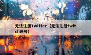 无法注册Twitter（无法注册twitch账号）