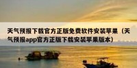 天气预报下载官方正版免费软件安装苹果（天气预报app官方正版下载安装苹果版本）