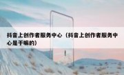 抖音上创作者服务中心（抖音上创作者服务中心是干嘛的）