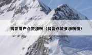 抖音用户点赞涨粉（抖音点赞多涨粉慢）