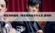樱花视频骗局（樱花视频是干什么的,要钱吗）