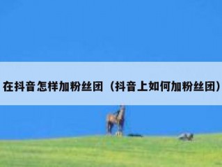 在抖音怎样加粉丝团（抖音上如何加粉丝团）