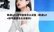 联通iptv拨号连接怎么设置（联通iptv拨号连接怎么设置的）