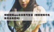 樱桃视频app会员账号登录（樱桃视频手机账号会员密码）