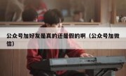 公众号加好友是真的还是假的啊（公众号加微信）
