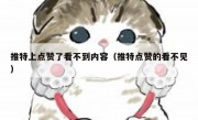 推特上点赞了看不到内容（推特点赞的看不见）