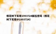 樱花树下实现1993724解压密码（樱花树下实现@1993724）