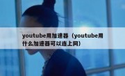 youtube用加速器（youtube用什么加速器可以连上网）