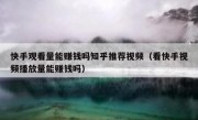 快手观看量能赚钱吗知乎推荐视频（看快手视频播放量能赚钱吗）