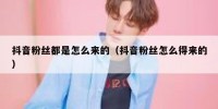 抖音粉丝都是怎么来的（抖音粉丝怎么得来的）