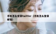 手机怎么登录twitter（手机怎么登录邮箱）