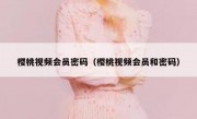 樱桃视频会员密码（樱桃视频会员和密码）