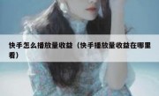 快手怎么播放量收益（快手播放量收益在哪里看）