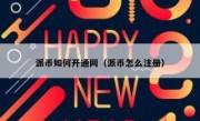 派币如何开通网（派币怎么注册）