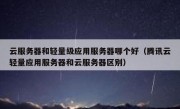 云服务器和轻量级应用服务器哪个好（腾讯云轻量应用服务器和云服务器区别）