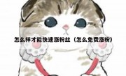 怎么样才能快速涨粉丝（怎么免费涨粉）