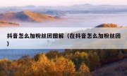 抖音怎么加粉丝团图解（在抖音怎么加粉丝团）