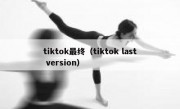 tiktok最终（tiktok last version）