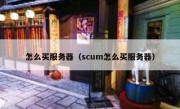 怎么买服务器（scum怎么买服务器）