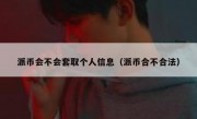 派币会不会套取个人信息（派币合不合法）