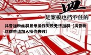 抖音加粉丝群显示操作失败无法加群（抖音粉丝群申请加入操作失败）