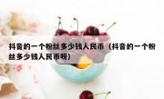 抖音的一个粉丝多少钱人民币（抖音的一个粉丝多少钱人民币呀）