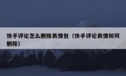 快手评论怎么删除表情包（快手评论表情如何删除）