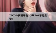 TikTok买赞平台（TikTok不能点赞）