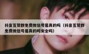抖音互赞群免费微信号是真的吗（抖音互赞群免费微信号是真的吗安全吗）