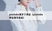 youtube发不了评论（youtube评论发不出去）