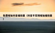 免费增加抖音播放量（抖音不花钱增加播放量）