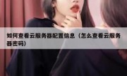 如何查看云服务器配置信息（怎么查看云服务器密码）