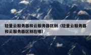 轻量云服务器和云服务器区别（轻量云服务器和云服务器区别在哪）