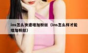 ins怎么快速增加粉丝（ins怎么样才能增加粉丝）