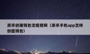 派币创建钱包流程视频（派币手机app怎样创造钱包）