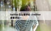 twitter怎么看评论（twitter查看评论）