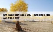 海外抖音和国内抖音互通吗（海外版抖音和国内抖音什么关系）