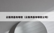 云服务器有哪些（云服务器有哪些公司）