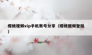 樱桃视频vip手机账号分享（樱桃视频登陆）