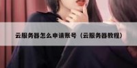 云服务器怎么申请账号（云服务器教程）