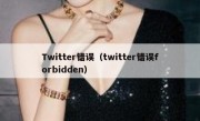 Twitter错误（twitter错误forbidden）