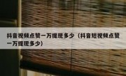 抖音视频点赞一万提现多少（抖音短视频点赞一万提现多少）