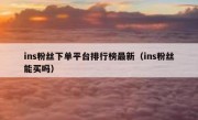 ins粉丝下单平台排行榜最新（ins粉丝能买吗）