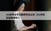 ins的评论可以翻译吗怎么弄（ins评论区能翻译吗?）