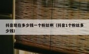 抖音现在多少钱一个粉丝啊（抖音1个粉丝多少钱）