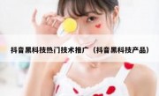 抖音黑科技热门技术推广（抖音黑科技产品）